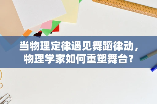 当物理定律遇见舞蹈律动，物理学家如何重塑舞台？