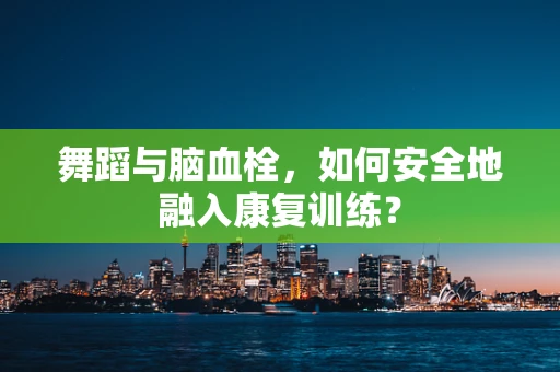 舞蹈与脑血栓，如何安全地融入康复训练？