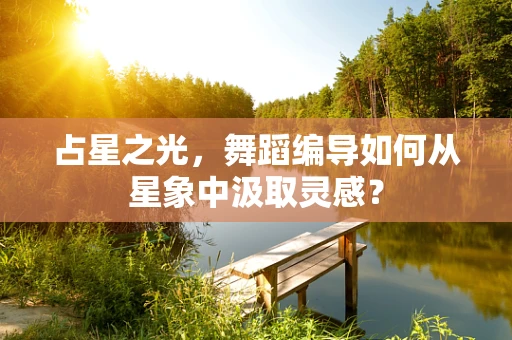 占星之光，舞蹈编导如何从星象中汲取灵感？