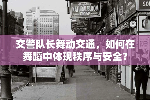 交警队长舞动交通，如何在舞蹈中体现秩序与安全？