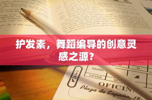 护发素，舞蹈编导的创意灵感之源？