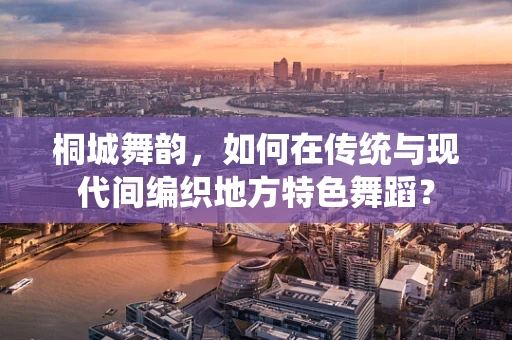 桐城舞韵，如何在传统与现代间编织地方特色舞蹈？