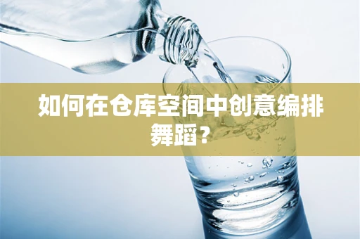 如何在仓库空间中创意编排舞蹈？
