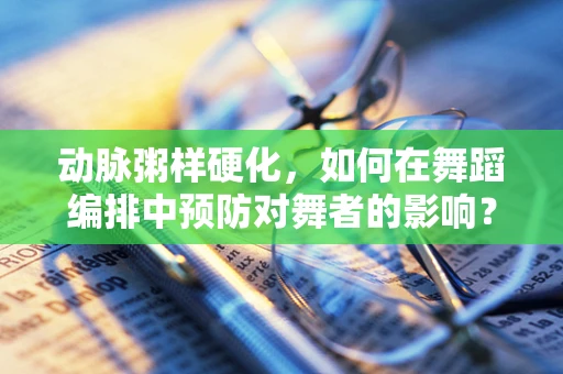 动脉粥样硬化，如何在舞蹈编排中预防对舞者的影响？