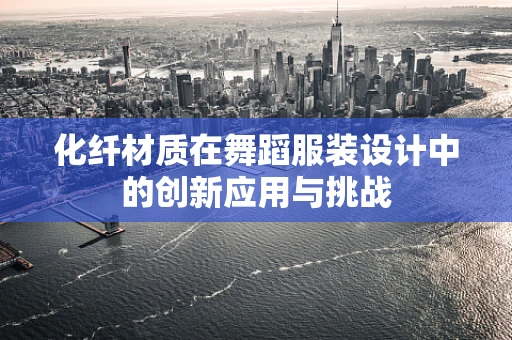 化纤材质在舞蹈服装设计中的创新应用与挑战