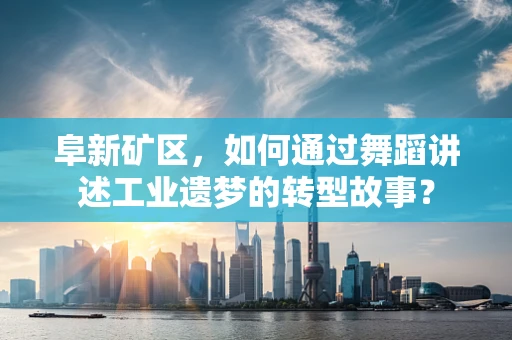 阜新矿区，如何通过舞蹈讲述工业遗梦的转型故事？