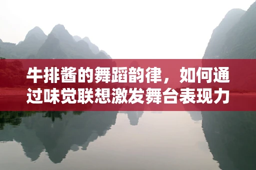 牛排酱的舞蹈韵律，如何通过味觉联想激发舞台表现力？