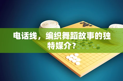 电话线，编织舞蹈故事的独特媒介？