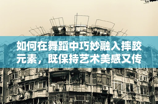 如何在舞蹈中巧妙融入摔跤元素，既保持艺术美感又传达力量对比？