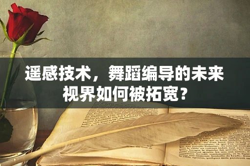 遥感技术，舞蹈编导的未来视界如何被拓宽？