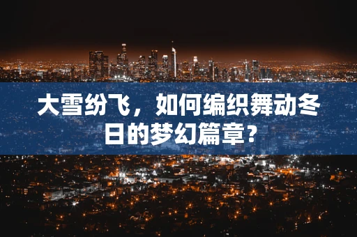 大雪纷飞，如何编织舞动冬日的梦幻篇章？