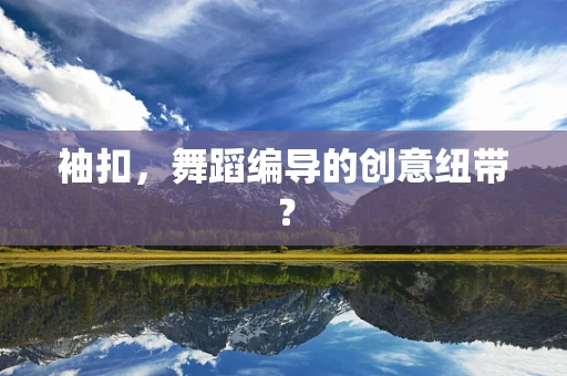 袖扣，舞蹈编导的创意纽带？