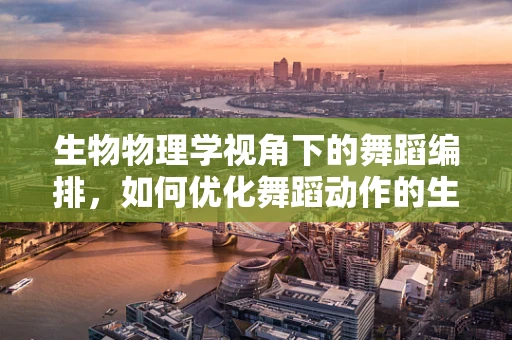 生物物理学视角下的舞蹈编排，如何优化舞蹈动作的生物力学效率？