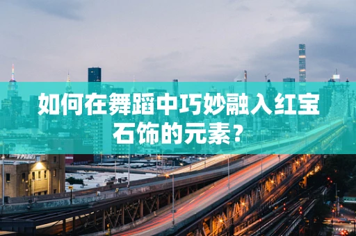 如何在舞蹈中巧妙融入红宝石饰的元素？