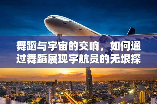 舞蹈与宇宙的交响，如何通过舞蹈展现宇航员的无垠探索？