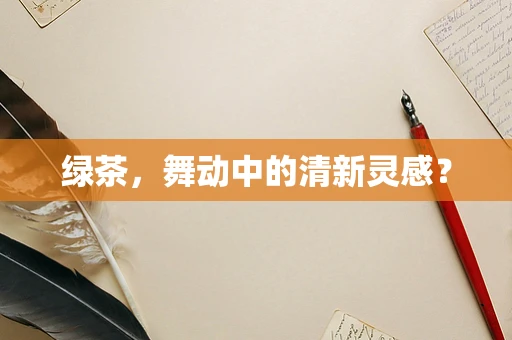 绿茶，舞动中的清新灵感？