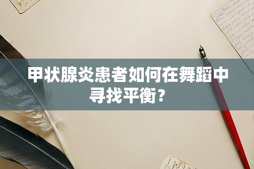 甲状腺炎患者如何在舞蹈中寻找平衡？