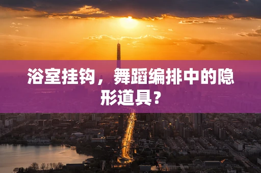 浴室挂钩，舞蹈编排中的隐形道具？