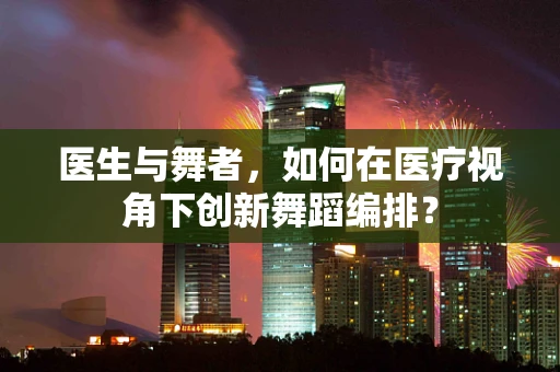 医生与舞者，如何在医疗视角下创新舞蹈编排？