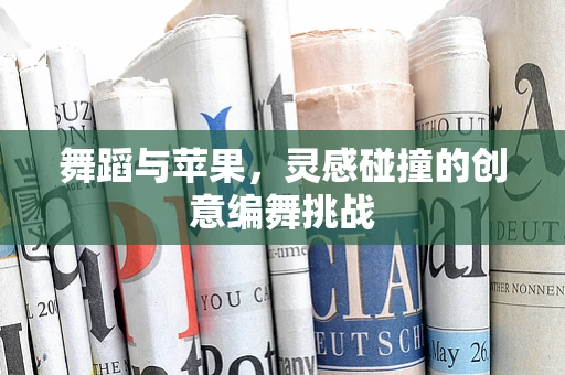 舞蹈与苹果，灵感碰撞的创意编舞挑战