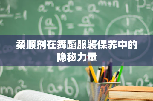 柔顺剂在舞蹈服装保养中的隐秘力量