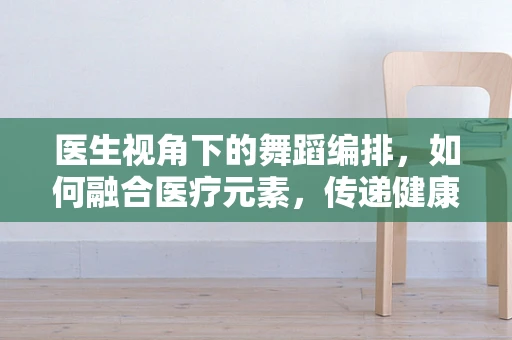 医生视角下的舞蹈编排，如何融合医疗元素，传递健康信息？