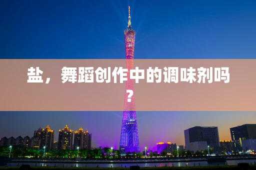 盐，舞蹈创作中的调味剂吗？