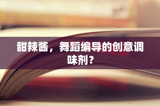 甜辣酱，舞蹈编导的创意调味剂？
