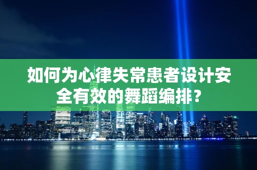 如何为心律失常患者设计安全有效的舞蹈编排？