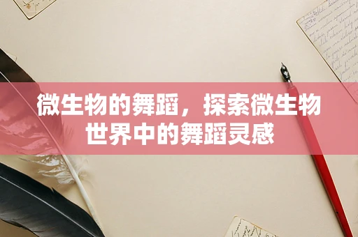 微生物的舞蹈，探索微生物世界中的舞蹈灵感