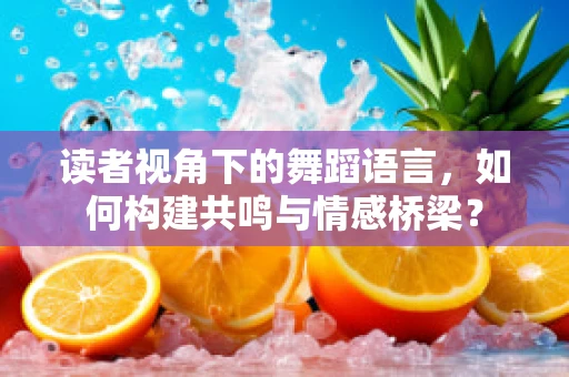 读者视角下的舞蹈语言，如何构建共鸣与情感桥梁？