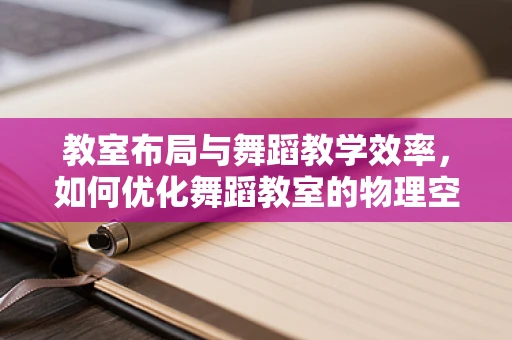 教室布局与舞蹈教学效率，如何优化舞蹈教室的物理空间？
