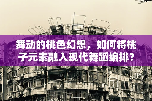 舞动的桃色幻想，如何将桃子元素融入现代舞蹈编排？