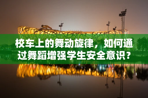 校车上的舞动旋律，如何通过舞蹈增强学生安全意识？
