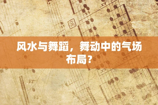 风水与舞蹈，舞动中的气场布局？