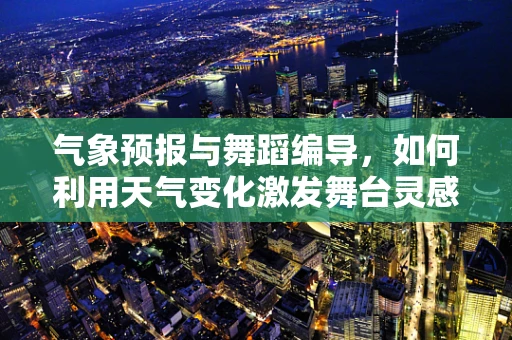 气象预报与舞蹈编导，如何利用天气变化激发舞台灵感？