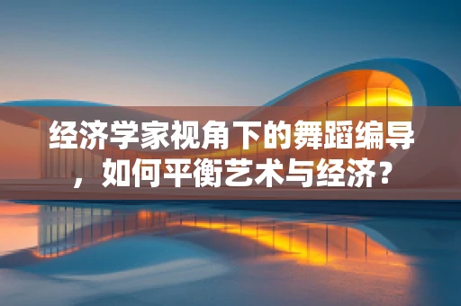 经济学家视角下的舞蹈编导，如何平衡艺术与经济？
