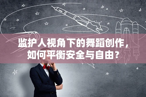 监护人视角下的舞蹈创作，如何平衡安全与自由？