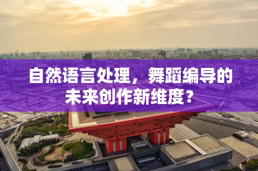 自然语言处理，舞蹈编导的未来创作新维度？