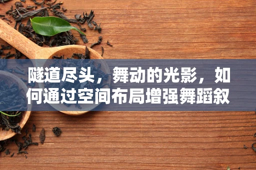 隧道尽头，舞动的光影，如何通过空间布局增强舞蹈叙事？