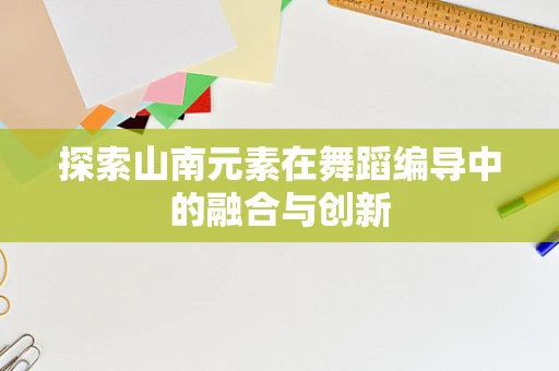 探索山南元素在舞蹈编导中的融合与创新