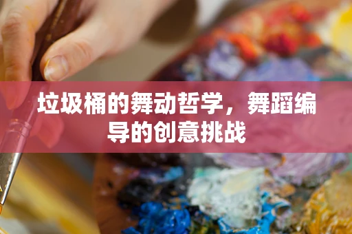 垃圾桶的舞动哲学，舞蹈编导的创意挑战