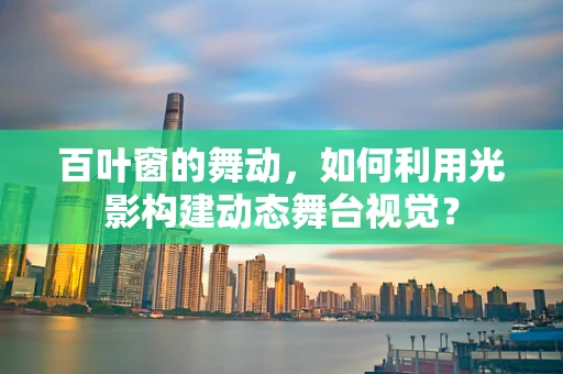 百叶窗的舞动，如何利用光影构建动态舞台视觉？