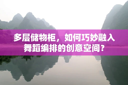 多层储物柜，如何巧妙融入舞蹈编排的创意空间？