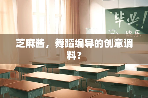 芝麻酱，舞蹈编导的创意调料？