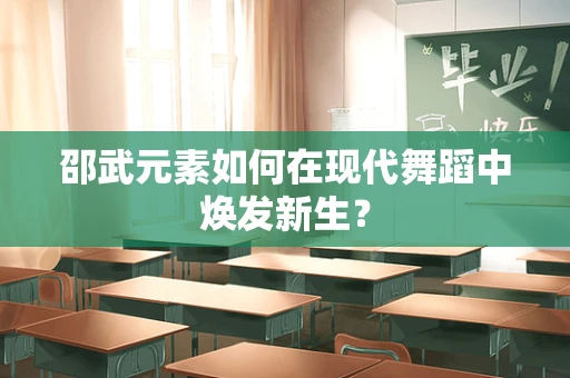 邵武元素如何在现代舞蹈中焕发新生？