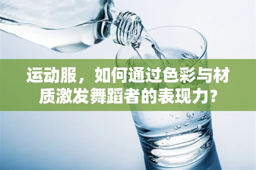 运动服，如何通过色彩与材质激发舞蹈者的表现力？