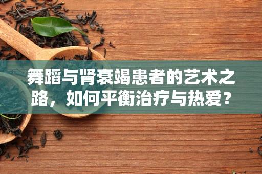 舞蹈与肾衰竭患者的艺术之路，如何平衡治疗与热爱？