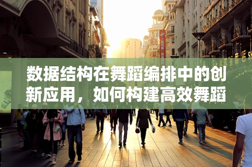 数据结构在舞蹈编排中的创新应用，如何构建高效舞蹈叙事框架？