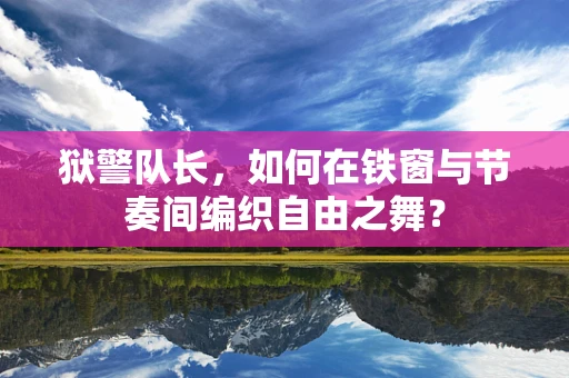 狱警队长，如何在铁窗与节奏间编织自由之舞？